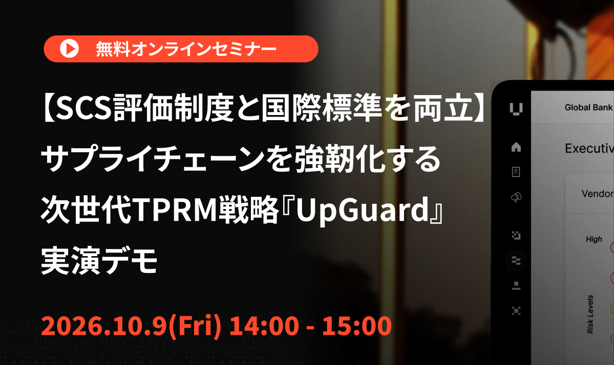 【10/9開催】SCS評価制度と国際標準を両立 ~サプライチェーンを強靭化する次世代TPRM戦略『UpGuard』実演デモ~