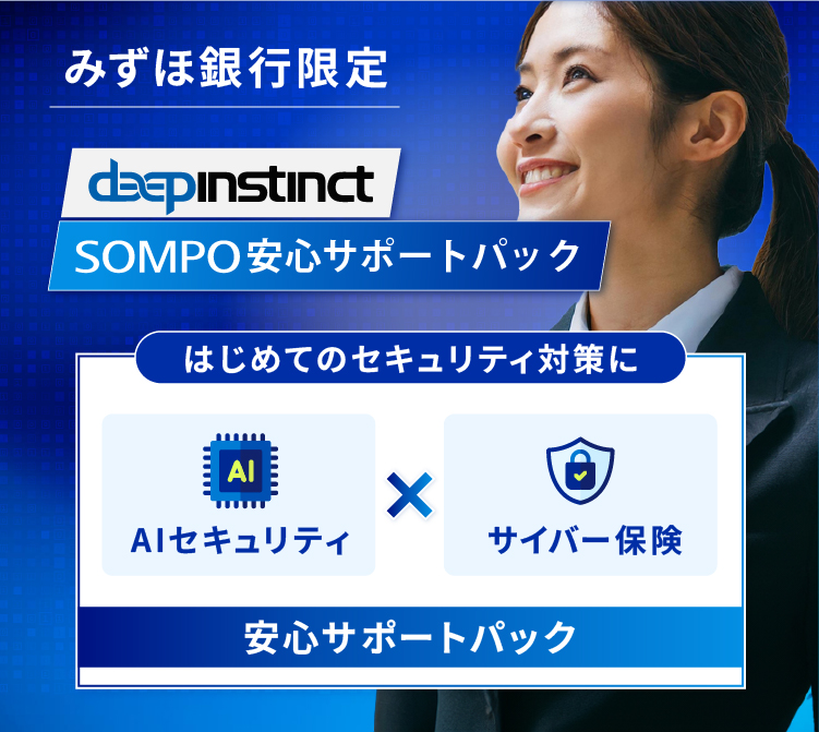 みずほ銀行創業応援ラインアップ限定Deep InstinctSOMPO安心サポートパック「はじめてのセキュリティ対策を護り、守る！AIセキュリティとサイバー保険の安心サポートパック」