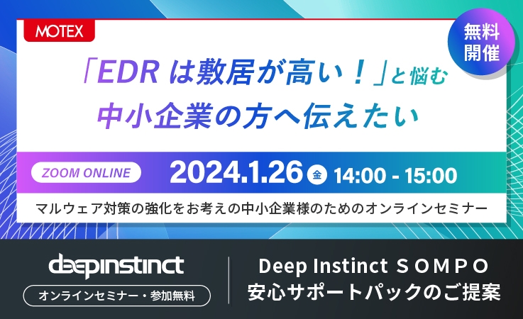 【2024/1/26開催】「EDRは敷居が高い!」と悩む中小企業の方へ伝えたい Deep Instinct SOMPO安心サポートパックのご提案